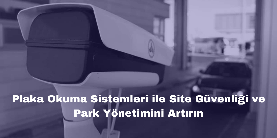 Plaka Okuma Sistemleri ile Site Güvenliği ve Park Yönetimini Artırın