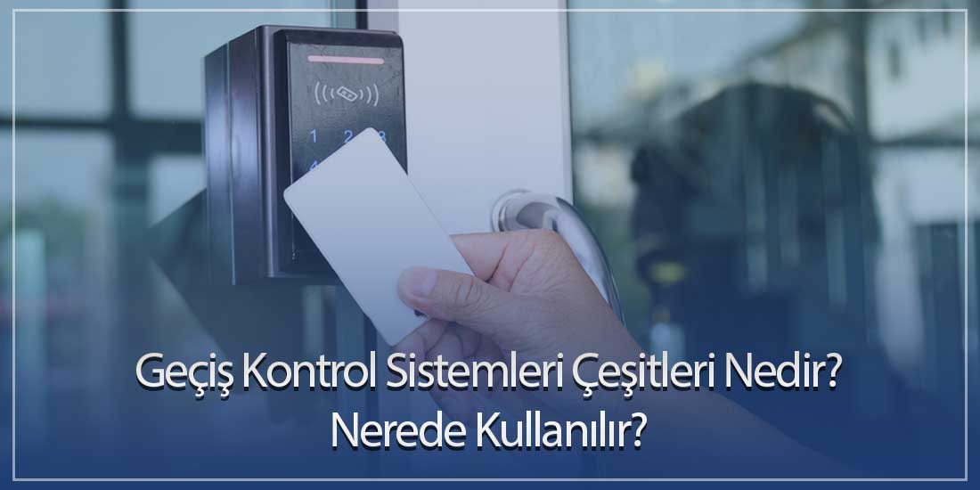 Geçiş Kontrol Sistemleri Çeşitleri Nedir? Nerede Kullanılır?
