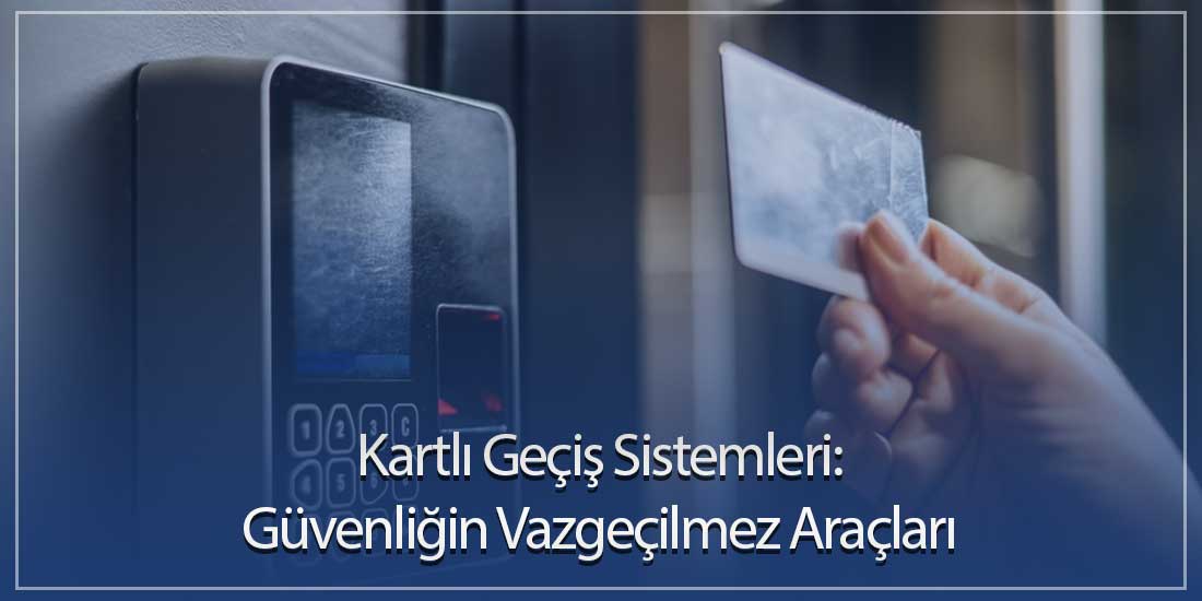 Kartlı Geçiş Sistemleri: Güvenliğin Vazgeçilmez Araçları