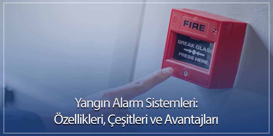 Yangın Alarm Sistemleri: Özellikleri, Çeşitleri ve Avantajları