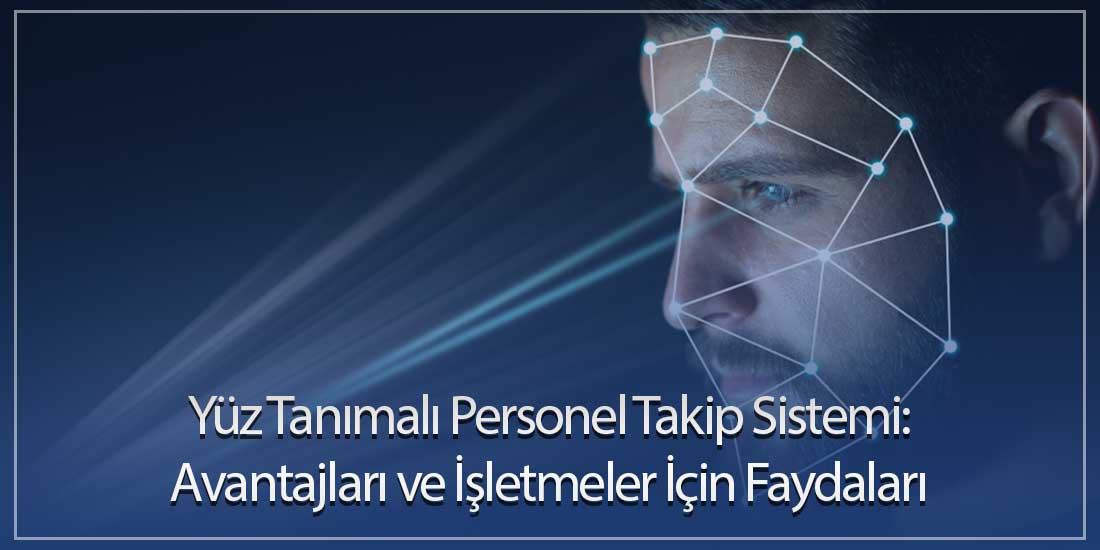 Yüz Tanımalı Personel Takip Sistemi: Avantajları ve İşletmeler İçin Faydaları
