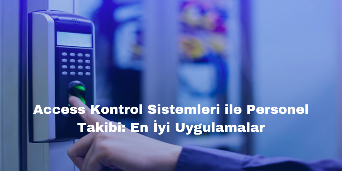 Access Kontrol Sistemleri ile Personel Takibi: En İyi Uygulamalar