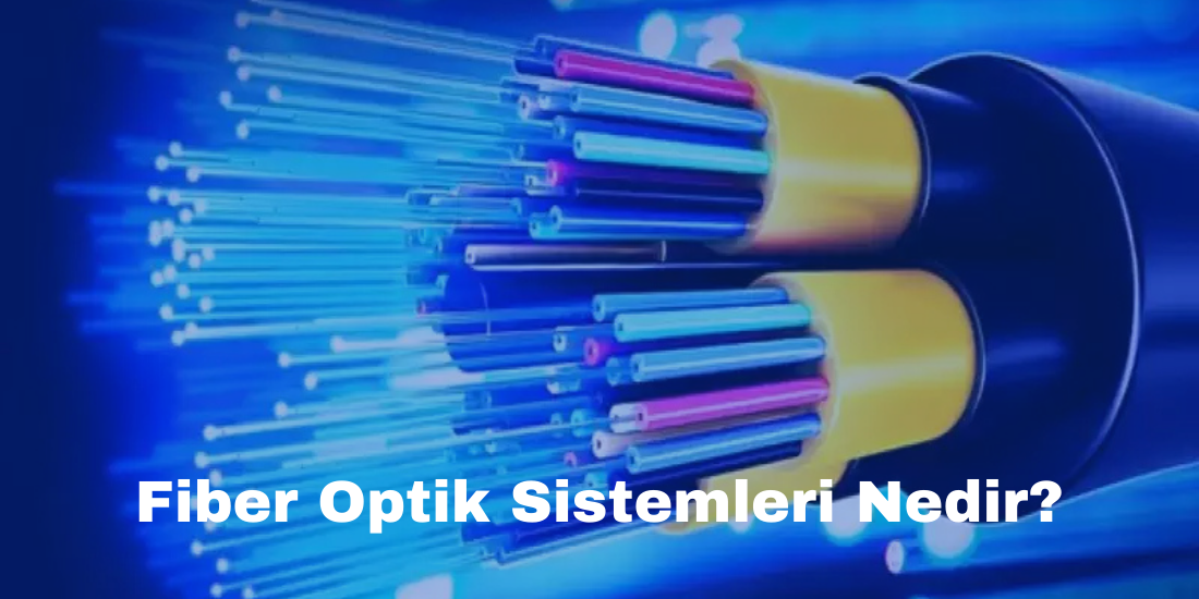 Fiber Optik Sistemler Nedir? Avantajları ve Kullanım Alanları