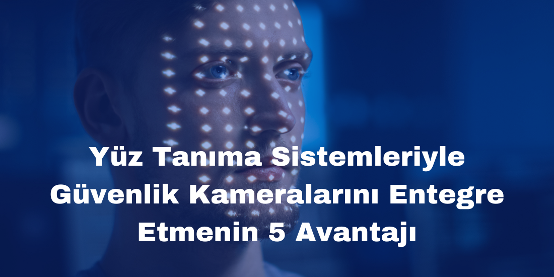 Yüz Tanıma Sistemleriyle Güvenlik Kameralarını Entegre Etmenin 5 Avantajı